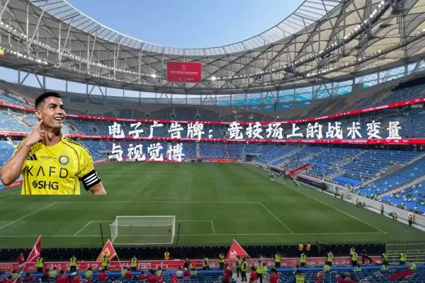 电子广告牌:竞技场上的战术变量与视觉博弈