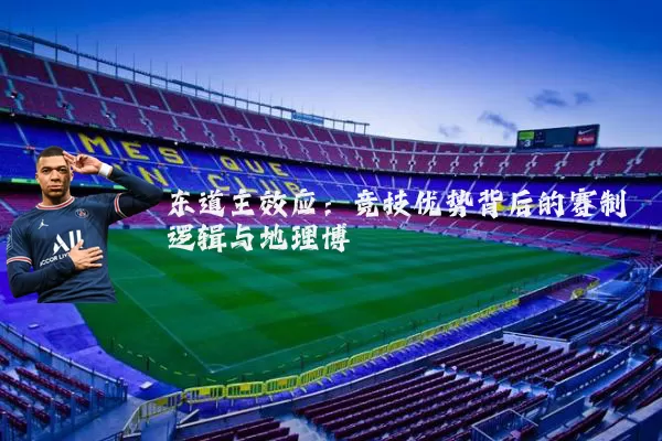 东道主效应:竞技优势背后的赛制逻辑与地理博弈