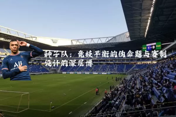 种子队：竞技平衡的伪命题与赛制设计的深层博弈