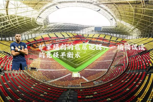 扩军福利的底层逻辑：一场被误读的竞技平衡术