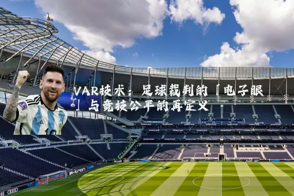 VAR技术：足球裁判的「电子眼」与竞技公平的再定义