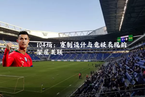 104场：赛制设计与竞技表现的深层关联