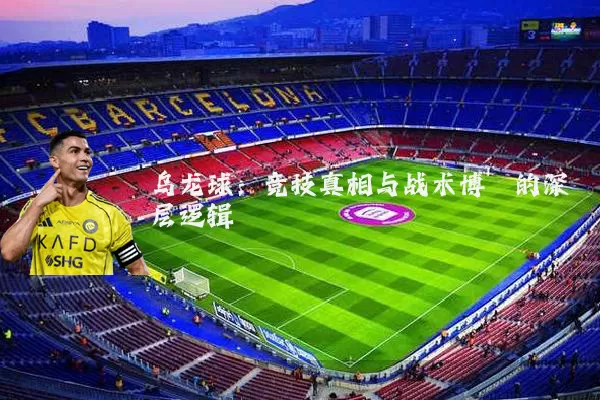 乌龙球:竞技真相与战术博弈的深层逻辑