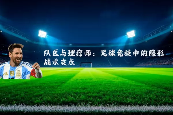 队医与理疗师：足球竞技中的隐形战术支点