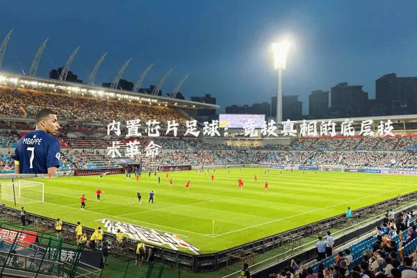 内置芯片足球：竞技真相的底层技术革命