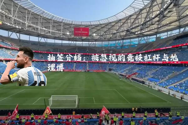 抽签分档：被忽视的竞技杠杆与地理博弈