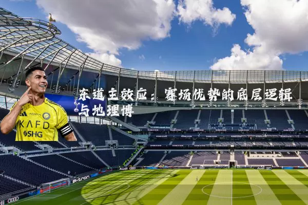 东道主效应:赛场优势的底层逻辑与地理博弈