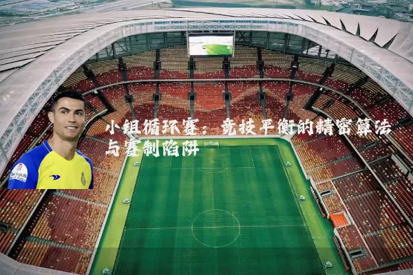 小组循环赛:竞技平衡的精密算法与赛制陷阱