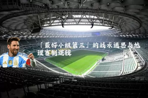 「最好小组第三」的战术迷思与地理赛制逻辑