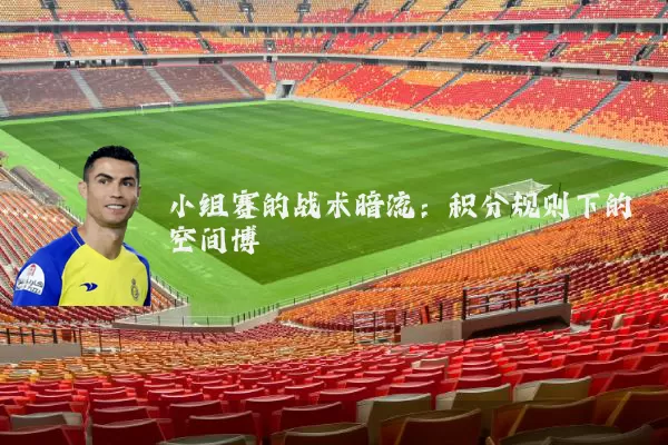 小组赛的战术暗流：积分规则下的空间博弈