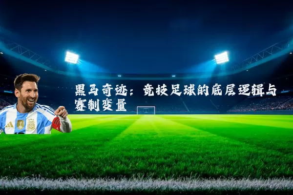 黑马奇迹：竞技足球的底层逻辑与赛制变量